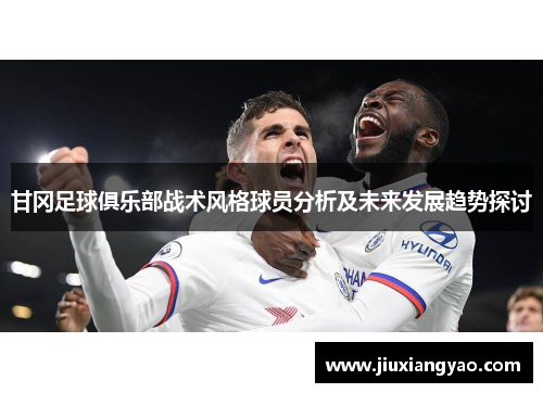 甘冈足球俱乐部战术风格球员分析及未来发展趋势探讨